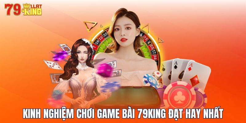 Kinh nghiệm chơi game bài 79KING đạt hay nhất