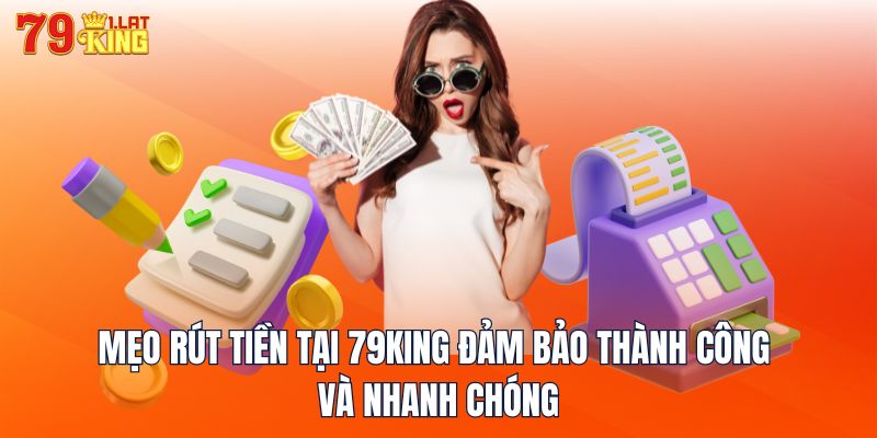 Mẹo rút tiền tại 79KING đảm bảo thành công và nhanh chóng